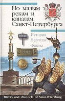 По малым рекам и каналам Санкт-Петербурга. История. Легенды. Факты