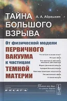 Тайна Большого взрыва. От физической модели первичного вакуума к частицам темной материи