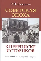 Советская эпоха в переписке историков Конец 1940-х - конец 1980-х годов (АИРО ПерПубл) Смирнов