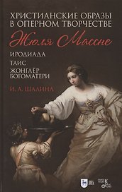 Христианские образы в оперном творчестве Жюля Массне: Иродиада, Таис, Жонглёр Богоматери