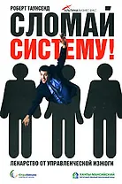 Сломай систему! Лекарство от управленческой изжоги