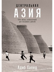 Центральная Азия. От века империй до наших дней