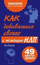 Как добиваться своего с помощью НЛП, 49 простых правил