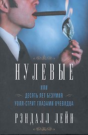 Нулевые, или Десять лет безумия Уолл-стрит глазами очевидца
