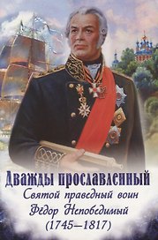 Дважды прославленный. Святой праведный воин Федор Непобедимый (1745-1817)
