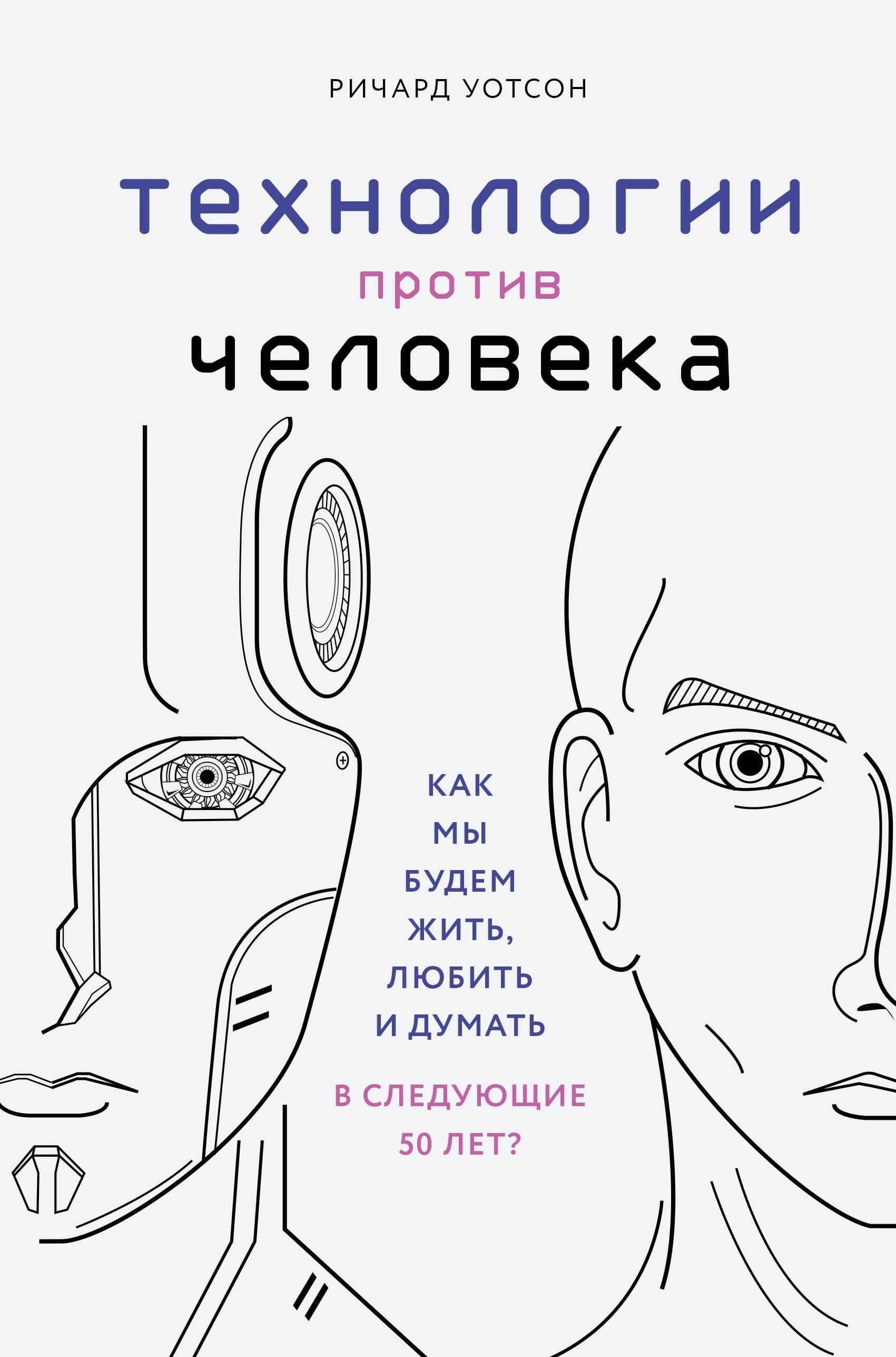 Технологии против Человека. Как мы будем жить, любить и думать в следующие 50 лет
Технологии против Человека. Как мы будем жить, любить и думать в следующие 50 лет