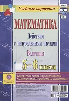 Математика. Действия с натуральными числами. Величины. 5-6 классы. Комплект карт для подготовки к контрольным работам, экзаменам