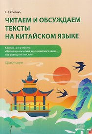 Читаем и обсуждаем тексты на китайском языке (к томам I и II учебника «Новый практический курс китайского языка» под ред. Лю Сюня): практикум. 2-е изд. Солянко