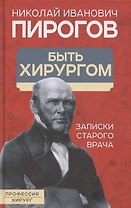 Быть хирургом. Записки старого врача