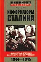 Информаторы Сталина. Неизвестные операции советской военной разведки. 1944-1945