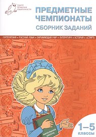 Математика, Русский язык, Окружающий мир, Литература, История. Предметные чемпионаты. 1-5 классы. Сборник заданий