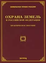 Охрана земель в Российской Федерации: Практ.пособие