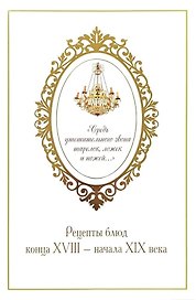 «Средь утешительного звона тарелок, ложек и ножей...». Рецепты блюд конца XVIII — начала XIX века