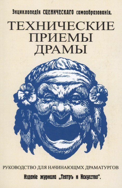 Технические приемы драмы. Руководство для начинающих драматургов. Энциклопедия сценического самообразования
Технические приемы драмы. Руководство для начинающих драматургов. Энциклопедия сценического самообразования