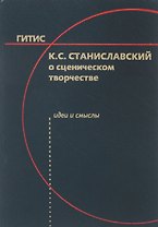 К.С. Станиславский о сценическом творчестве: Идеи и смыслы. Учебное пособие