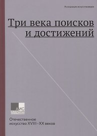 Три века поисков и достижений. Отечественное искусство XVIII-XX веков