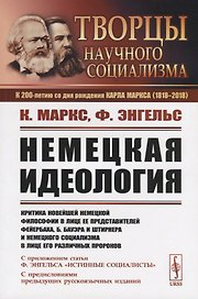 Немецкая идеология. Критика новейшей немецкой философии в лице ее представителей Фейербаха, Б.Бауэра и Штирнера и немецкого социализма в лице его различных пророков. С приложением статьи Ф.Энгельса «Истинные социалисты»