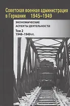 Советская военная администрация в Германии, 1945–1949 гг. : Экономические аспекты деятельности. Том 2. 1948–1949 гг.