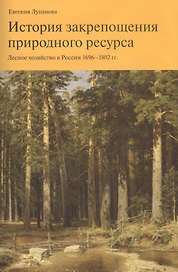 История закрепощения природного ресурса. Лесное хозяйство в России 1696-1802 гг.