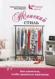 Женский стиль Как одеваться чтобы нравиться мужчинам (ЖенШк) Шкаленкова