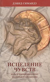 Исцеление чувств. Путь к эмоциональному здоровью и прощению