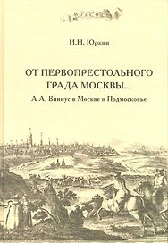 "От первопрестольного града Москвы…": А.А. Виниус в Москве и Подмосковье / Юркин И. (Московские учебники и Картолитография)