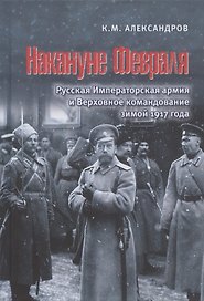 Накануне Февраля: Русская Императорская армия и Верховное командование зимой 1917 года