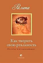 Как творить свою реальность: пособие для начинающих
