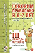 Говорим правильно в 6-7 лет. Конспекты фронтальных занятий III периода обучения в подготовительной к школе логогруппе