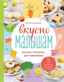 Вкусно малышам. Учимся готовить для приверед. 55 рецептов для детей от 1 года