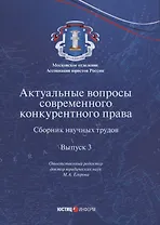 Актуальные вопросы современного конкурентного права. Сборник научных трудов. Выпуск 3