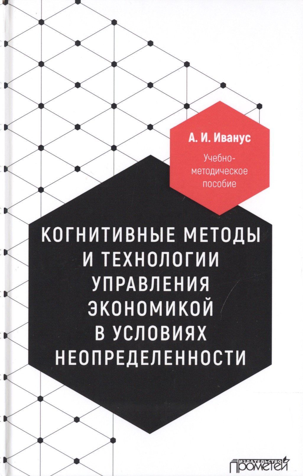Когнитивные методы и технологии управления экономикой в условиях неопределенности. Учебно-методическое пособие
Когнитивные методы и технологии управления экономикой в условиях неопределенности. Учебно-методическое пособие