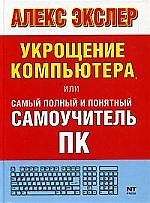 Укрощение компьютера, или Самый полный и понятный самоучитель ПК