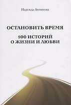 Остановить время. 100 историй о жизни и любви