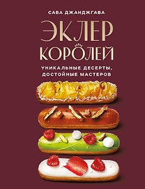 Эклер королей. Уникальные десерты, достойные мастеров