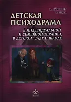 Детская психодрама в индивидуальной и семейной терапии, в детском саду и школе. 2-е издание
