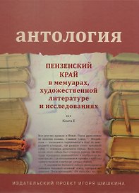 Антология. Пензенский край в мемуарах, художественной литературе и исследованиях. Книга 5