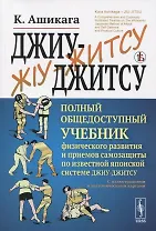 Джиу-джитсу. Полный общедоступный учебник физического развития и приемов самозащиты по известной японской системе джиу-джитсу. С иллюстрациями и анатомическими картами