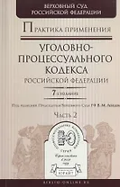 Практика применения Уголовно-процессуального кодекса РФ в 2 ч. Часть 2, 7-е изд., пер. и доп. Практ
