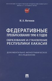 Федеративные преобразования 1990-х годов. Образование и становление Республики Хакасия: документально-монографическое исследование