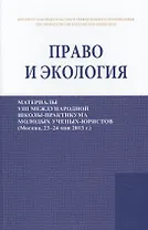 Право и экология. Материалы VIII международной школы-практикума молодых ученых-юристов (Москва, 23-24 мая 2013 г.)/Law and ecology. Materials of VIII international scientific practical school of young scientists-lawyers (Moscow, 23-24 May 2013)