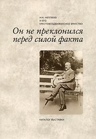 Он не преклонился перед силой факта: Н.Н. Неплюев и его Крестовоздвиженское братство: Каталог выставки