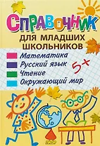Справочник для младших школьников: математика, русский язык, чтение, окружающий мир