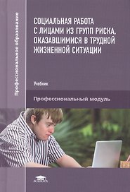 Социальная работа с лицами из групп риска, оказавшимися в трудной жизненной ситуации. Учебник