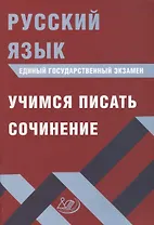 Русский язык. Единый государственный экзамен. Учимся писать сочинение