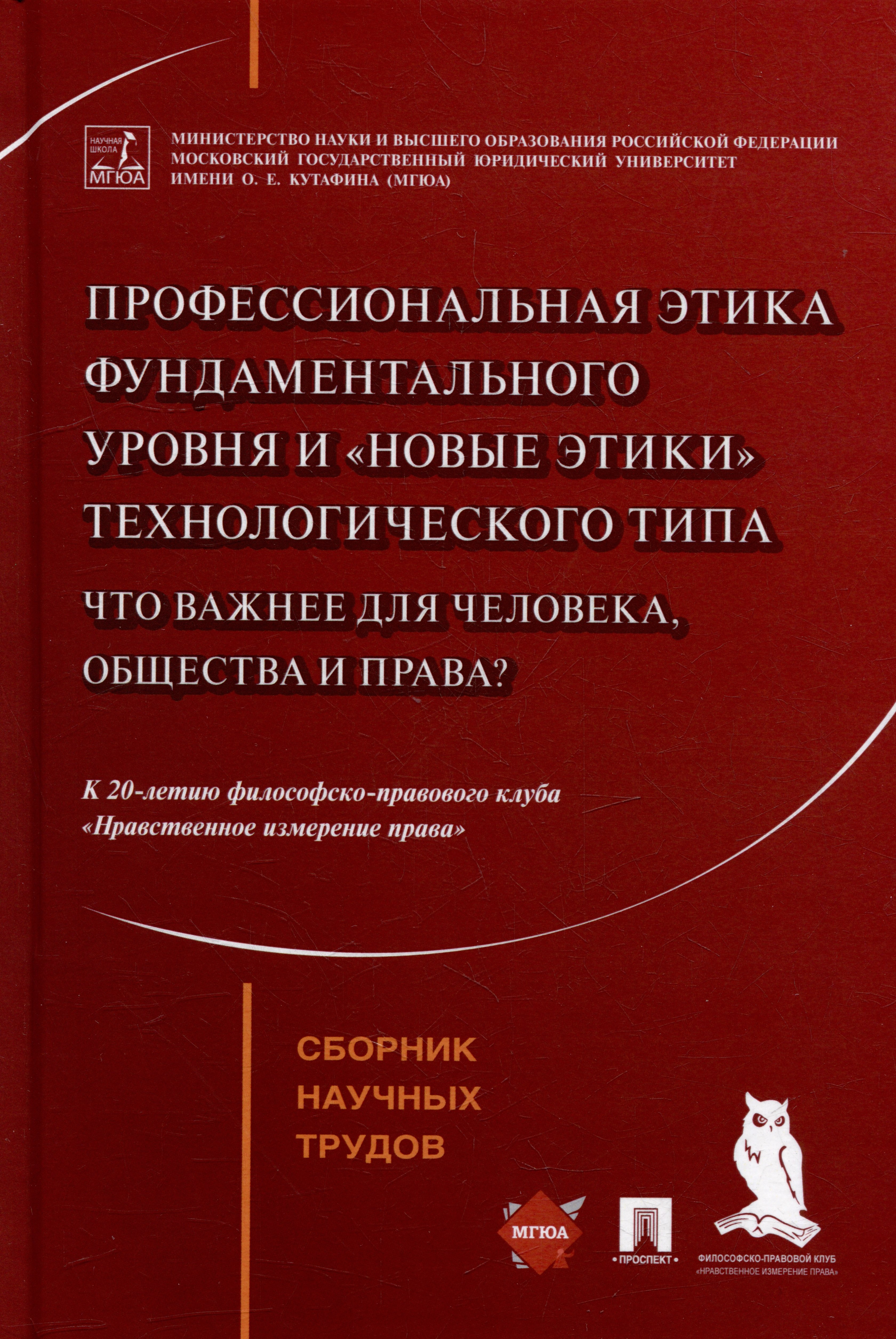 Профессиональная этика фундаментального уровня и «новые этики» технологического типа: что важнее для человека, общества и права: сборник научных трудов
Профессиональная этика фундаментального уровня и «новые этики» технологического типа: что важнее для человека, общества и права: сборник научных трудов