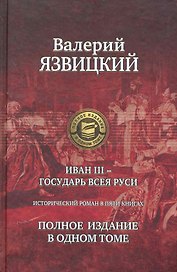 Иван III - государь всея Руси. Полное издание в одном томе.