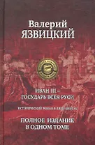 Иван III - государь всея Руси. Полное издание в одном томе.