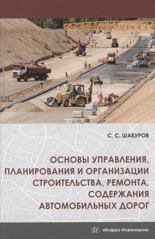 Основы управления, планирования и организации строительства, ремонта, содержания автомобильных дорог. Учебное пособие
Основы управления, планирования и организации строительства, ремонта, содержания автомобильных дорог. Учебное пособие