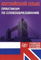 Английский язык. Практикум по словообразованию. Готовимся к итоговой аттестации